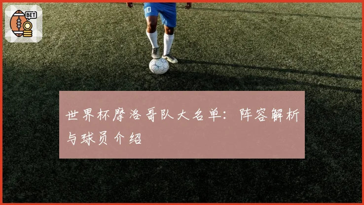 世界杯摩洛哥队大名单：阵容解析与球员介绍