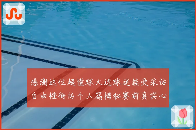 感谢这位超懂球大连球迷接受采访自由橙街访个人篇揭秘赛前真实心声
