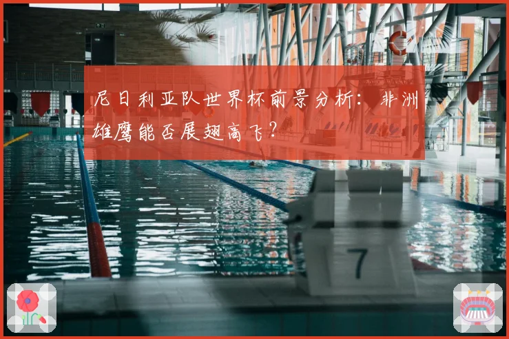 尼日利亚队世界杯前景分析：非洲雄鹰能否展翅高飞？