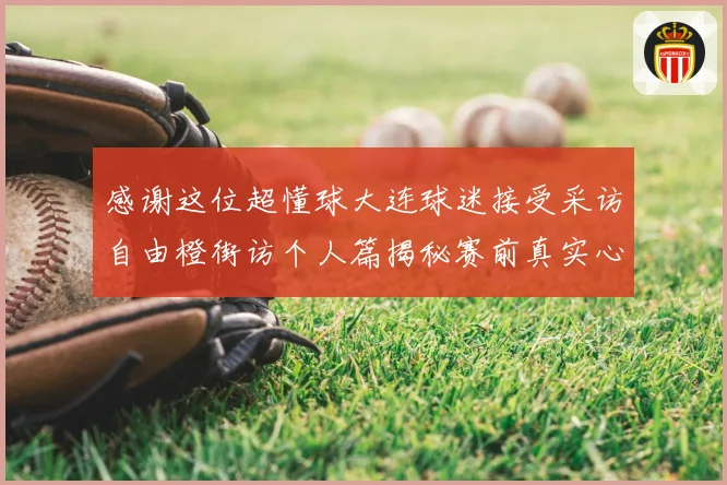 感谢这位超懂球大连球迷接受采访自由橙街访个人篇揭秘赛前真实心声