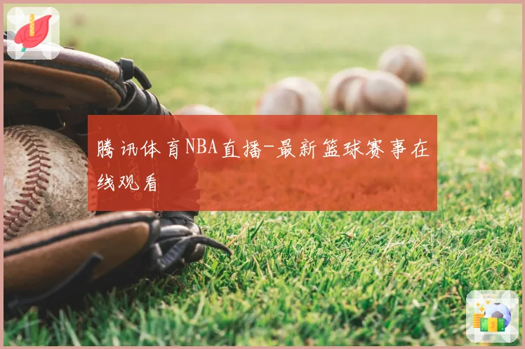 腾讯体育NBA直播-最新篮球赛事在线观看