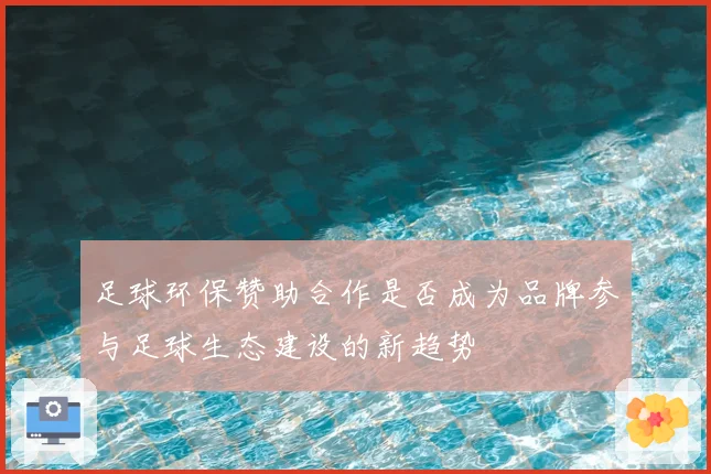 足球环保赞助合作是否成为品牌参与足球生态建设的新趋势